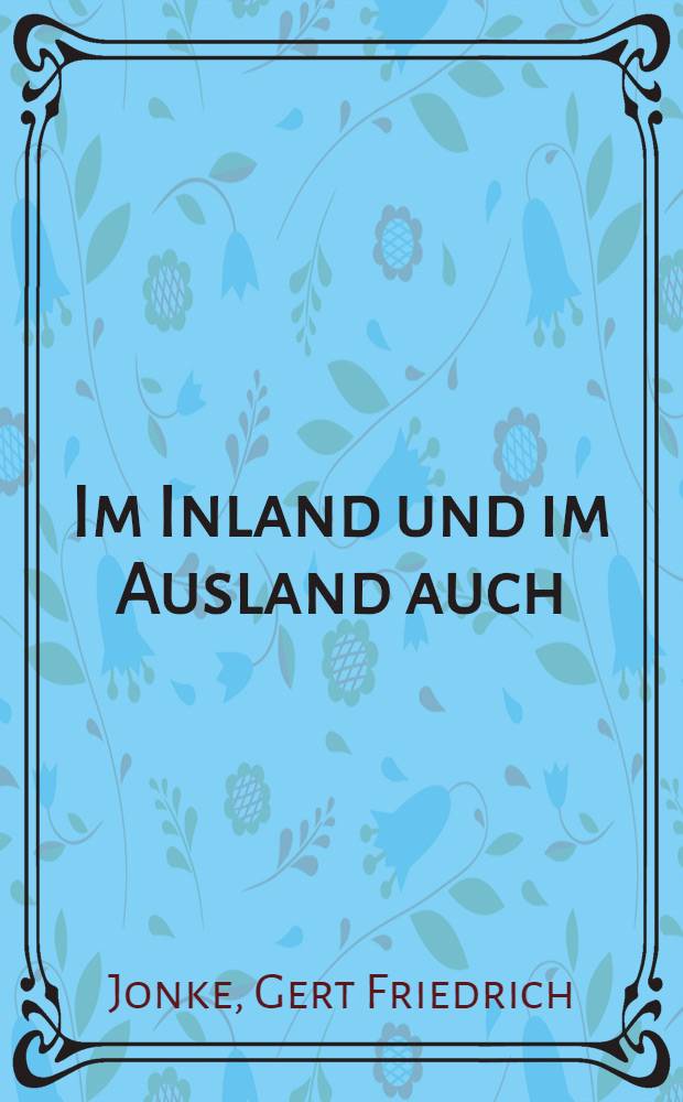 Im Inland und im Ausland auch : Prosa : Gedichte : Hörspiel : Theaterstück