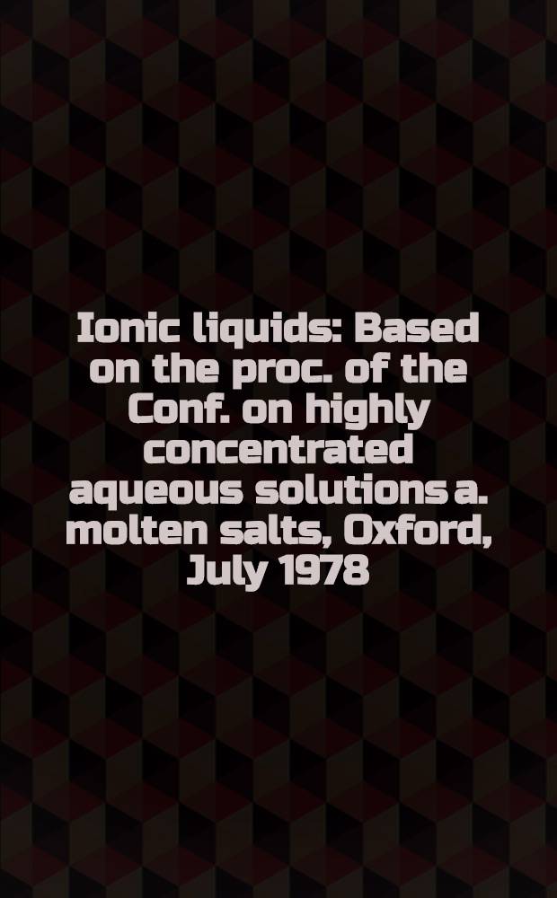 Ionic liquids : Based on the proc. of the Conf. on highly concentrated aqueous solutions a. molten salts, Oxford, July 1978