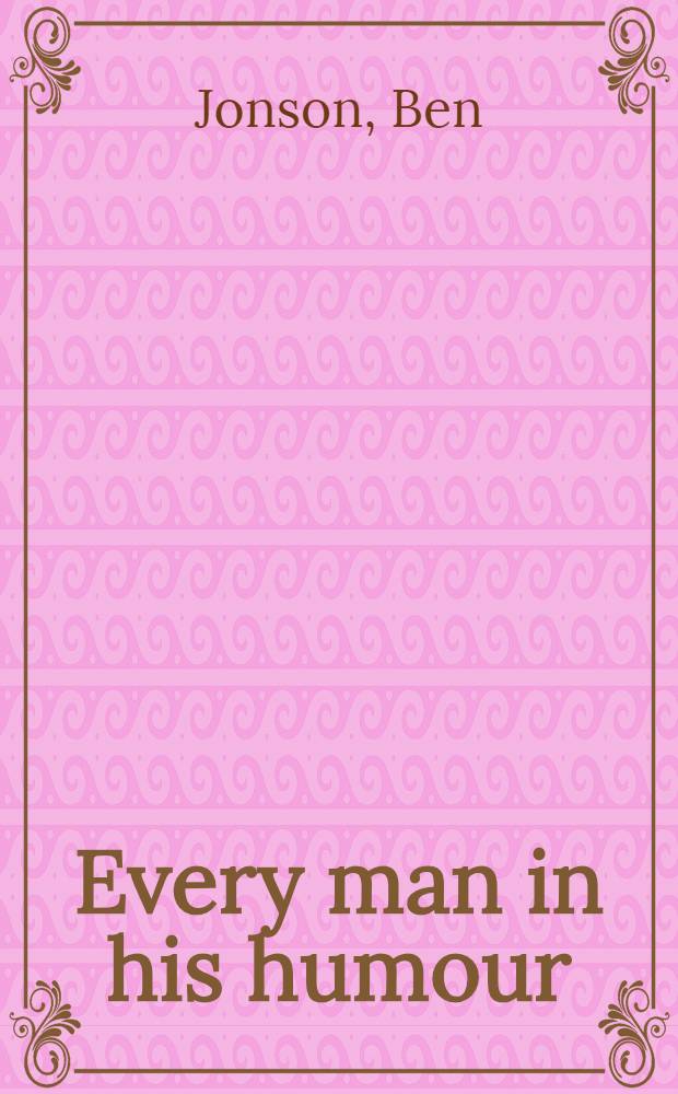 Every man in his humour : A comedy : Adapted for theatrical representation, as performed at the theatre-royal, Covent-Garden