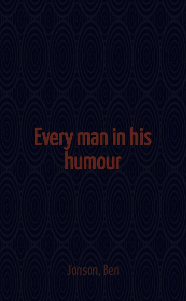Every man in his humour : Adapted for theatrical representation, as performed at the theatre-royal, Covent-Garden