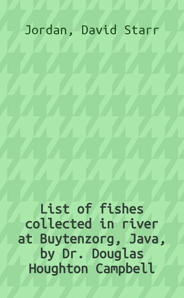 [List of fishes collected in river at Buytenzorg, Java, by Dr. Douglas Houghton Campbell