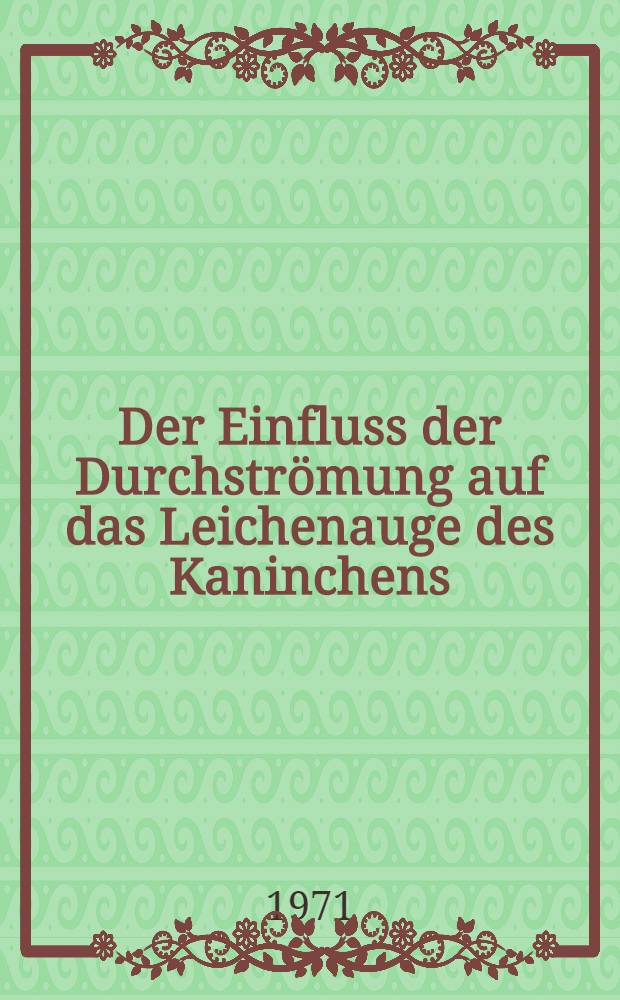 Der Einfluss der Durchströmung auf das Leichenauge des Kaninchens : Inaug.-Diss. ... der ... Med. Fak. der ... Univ. zu Bonn