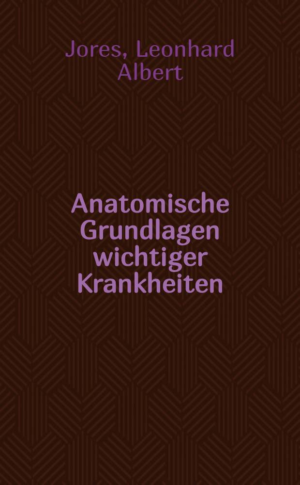 Anatomische Grundlagen wichtiger Krankheiten : Ein Lehrbuch für Ärzte und Studierende