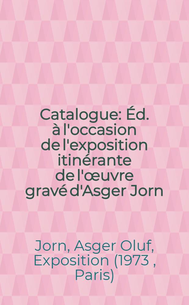[Catalogue] : &Eacute;d. &agrave; l'occasion de l'exposition itin&eacute;rante de l'&oelig;uvre grav&eacute; d'Asger Jorn