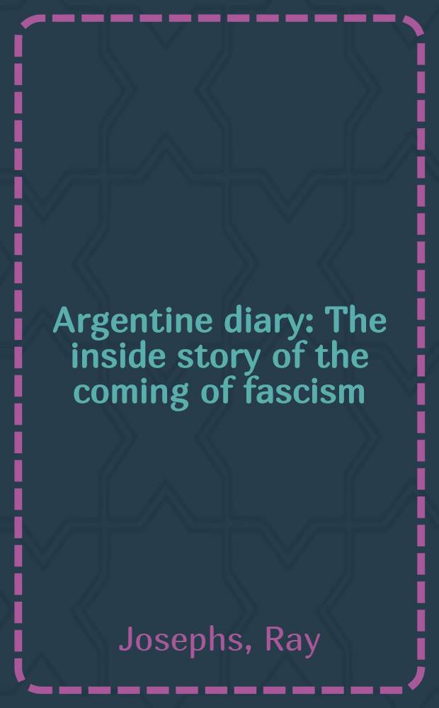 Argentine diary : The inside story of the coming of fascism