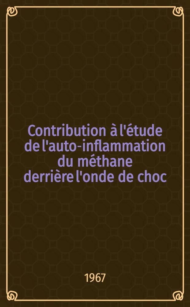 Contribution à l'étude de l'auto-inflammation du méthane derrière l'onde de choc: 1-re thèse; Propositions données par la Faculté: 2-e thèse: Thèses présentées à la Faculté des sciences de l'Univ. de Paris ... / par Lalit Mohan Joshi