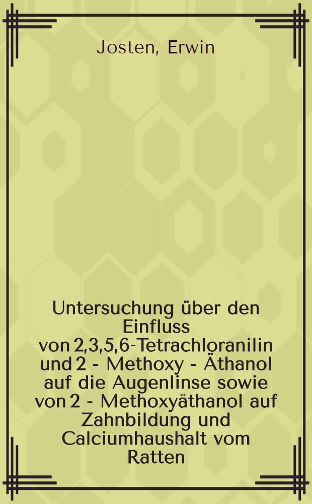 Untersuchung &uuml;ber den Einfluss von 2,3,5,6-Tetrachloranilin und 2 - Methoxy - &Auml;thanol auf die Augenlinse sowie von 2 - Methoxy&auml;thanol auf Zahnbildung und Calciumhaushalt vom Ratten : Inaug.-Diss