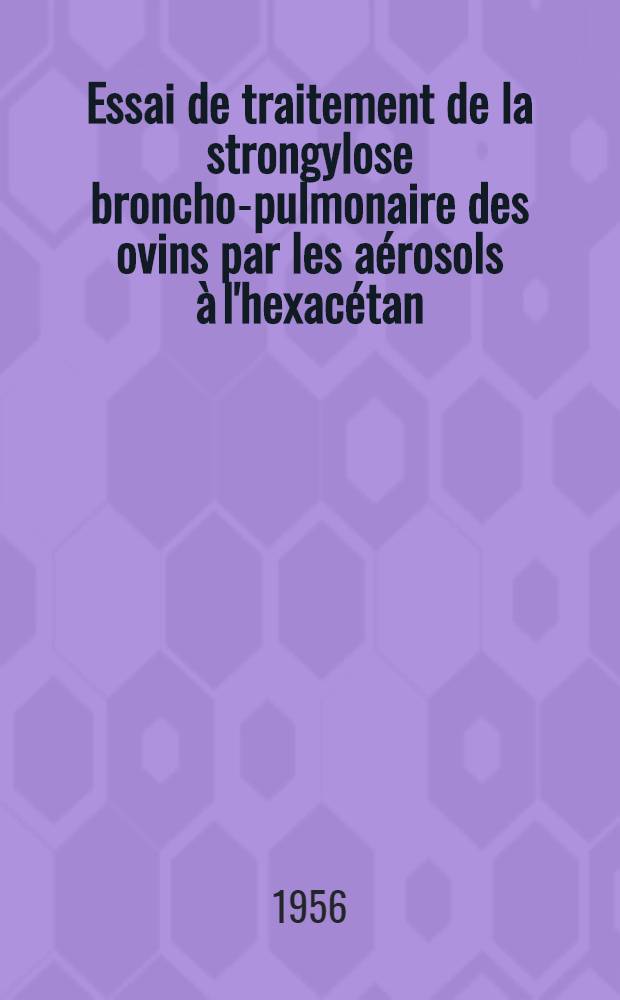 Essai de traitement de la strongylose broncho-pulmonaire des ovins par les aérosols à l'hexacétan : Thèse pour le doctorat vétérinaire (diplôme d'État), présentée ... devant la Faculté mixte de méd. et de pharmacie de Toulouse