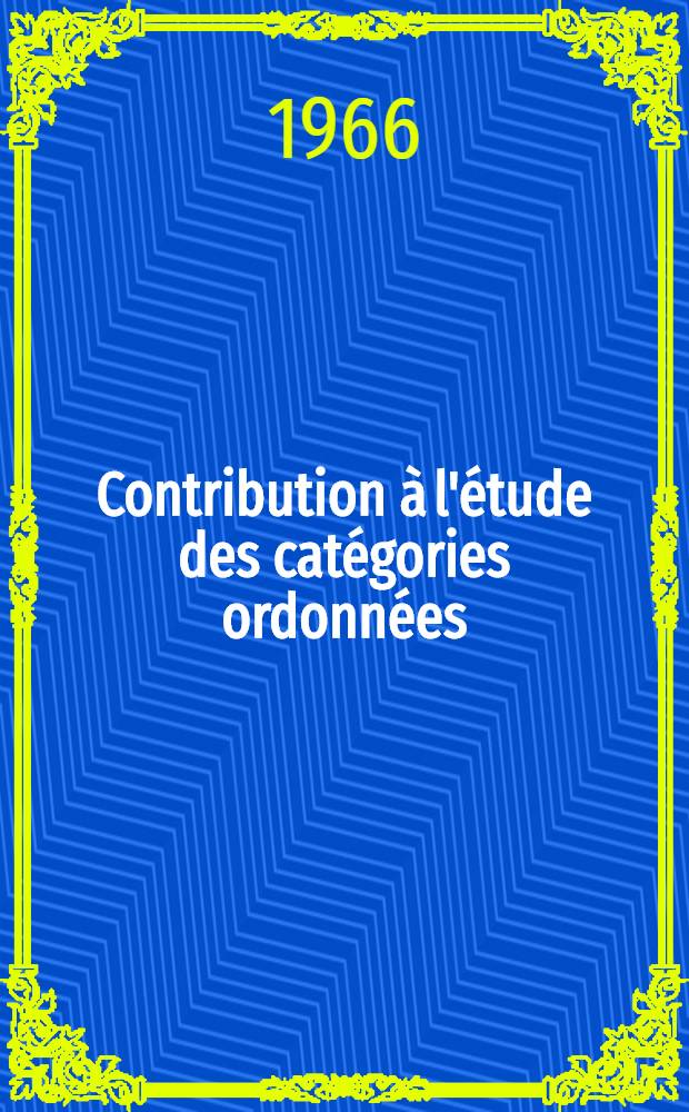 Contribution &agrave; l'&eacute;tude des cat&eacute;gories ordonn&eacute;es: Application aux structures feuillet&eacute;es: 1-re th&egrave;se; Propositions donn&eacute;es par la Facult&eacute;: 2-e th&egrave;se: Th&egrave;ses pr&eacute;sent&eacute;es &agrave; la Facult&eacute; des sciences de l'univ. de Dijon ... / par G&eacute;rard Joubert