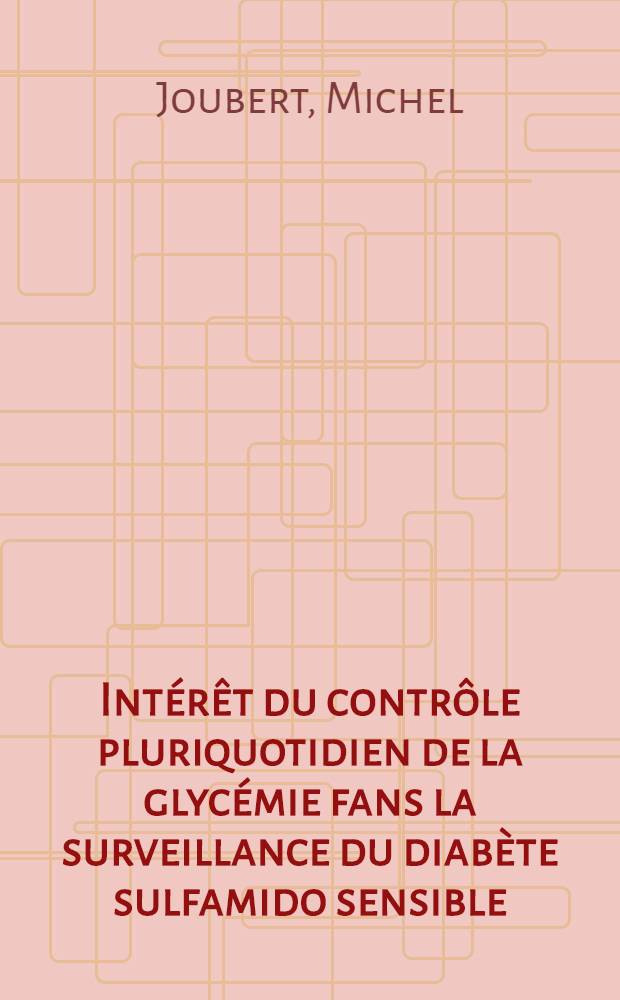 Int&eacute;r&ecirc;t du contr&ocirc;le pluriquotidien de la glyc&eacute;mie fans la surveillance du diab&egrave;te sulfamido sensible : Th&egrave;se ..
