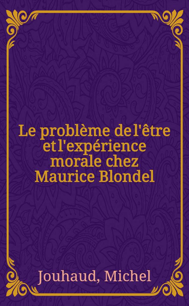 Le problème de l'être et l'expérience morale chez Maurice Blondel : Diss.