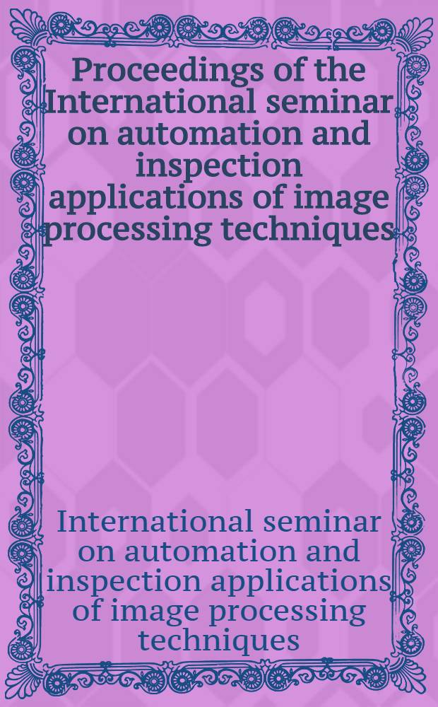Proceedings of the International seminar on automation and inspection applications of image processing techniques: Sept. 12-13, 1977 London