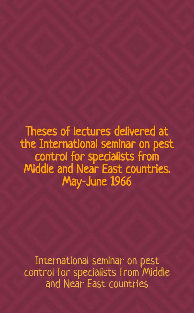 Theses of lectures [delivered at the] International seminar on pest control for specialists from Middle and Near East countries. May-June 1966