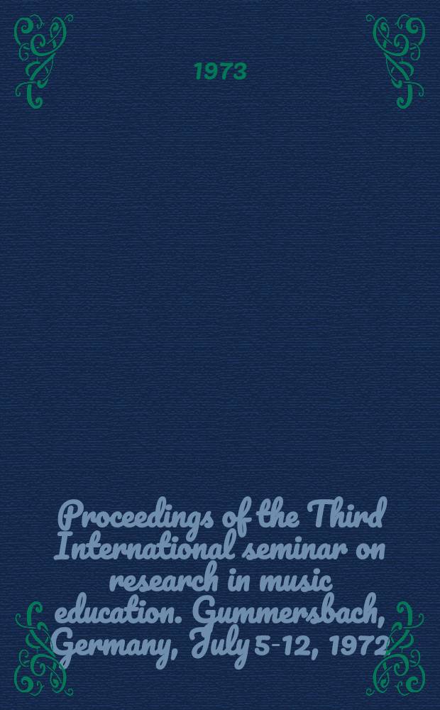[Proceedings of] the Third International seminar on research in music education. [Gummersbach, Germany, July 5-12, 1972]