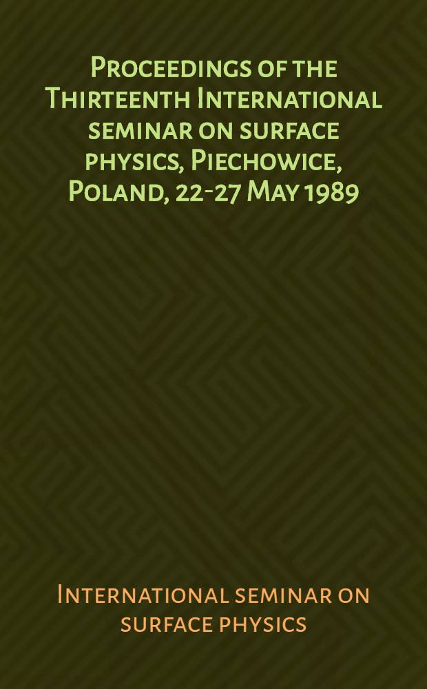 Proceedings of the Thirteenth International seminar on surface physics, Piechowice, Poland, 22-27 May 1989
