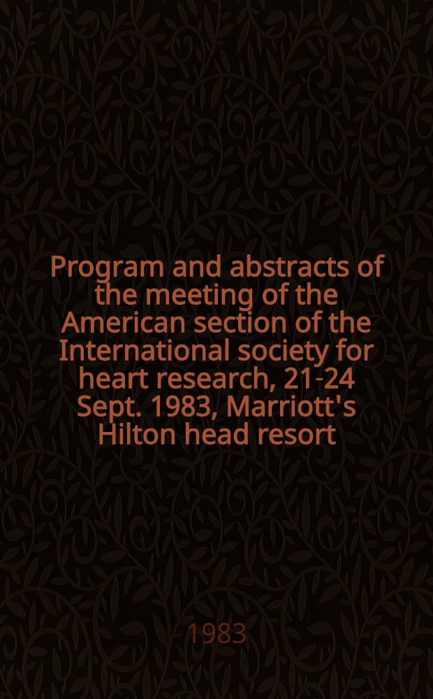 Program and abstracts of the meeting of the American section of the International society for heart research, 21-24 Sept. 1983, Marriott's Hilton head resort, Hilton head island, South Carolina, USA