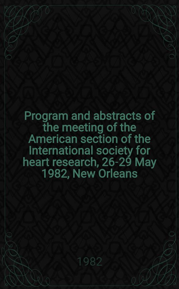 Program and abstracts of the meeting of the American section of the International society for heart research, 26-29 May 1982, New Orleans (La.) USA