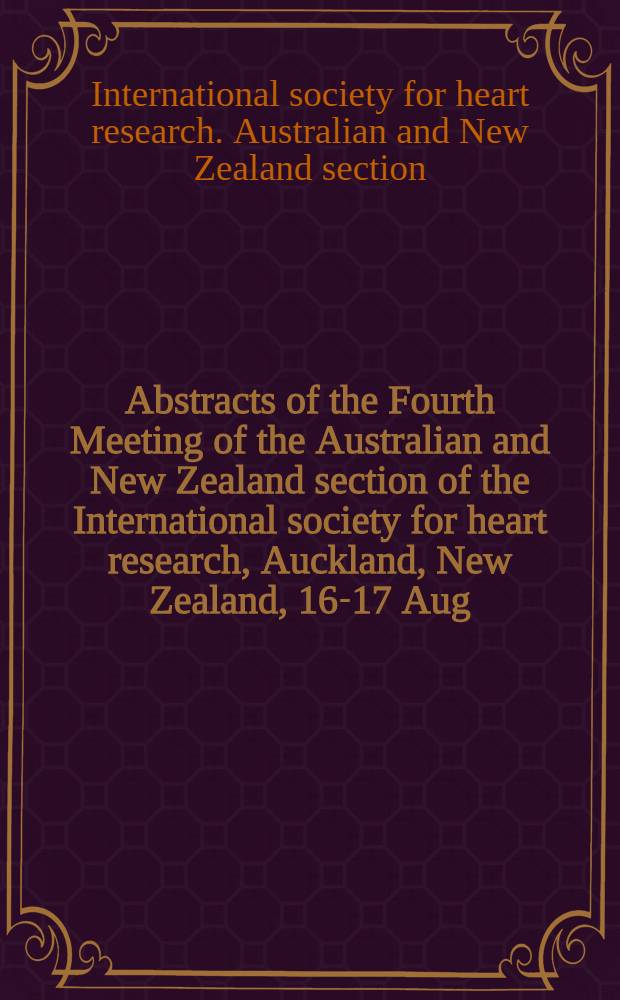 Abstracts of the Fourth Meeting of the Australian and New Zealand section of the International society for heart research, Auckland, New Zealand, 16-17 Aug., 1982