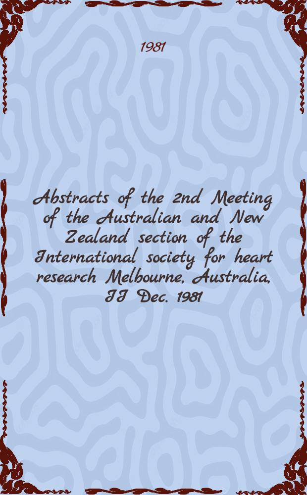 Abstracts of the 2nd Meeting of the Australian and New Zealand section of the International society for heart research Melbourne, Australia, II Dec. 1981
