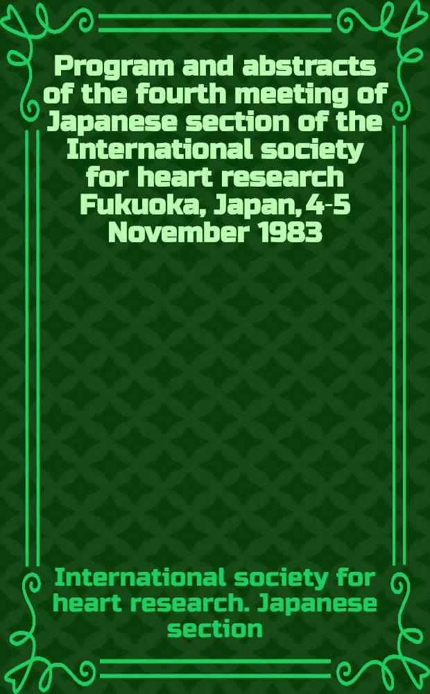 Program and abstracts of the fourth meeting of Japanese section of the International society for heart research Fukuoka, Japan, 4-5 November 1983