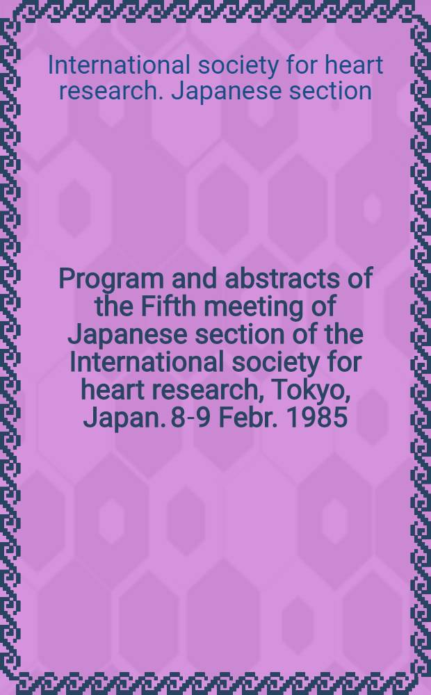 Program and abstracts of the Fifth meeting of Japanese section of the International society for heart research, Tokyo, Japan. 8-9 Febr. 1985