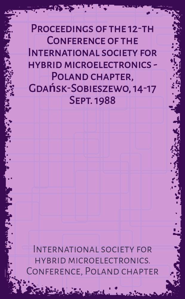 Proceedings of the 12-th Conference of the International society for hybrid microelectronics - Poland chapter, Gdańsk-Sobieszewo, 14-17 Sept. 1988