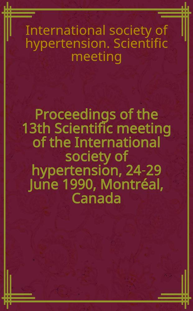 Proceedings of the 13th Scientific meeting of the International society of hypertension, 24-29 June 1990, Montréal, Canada