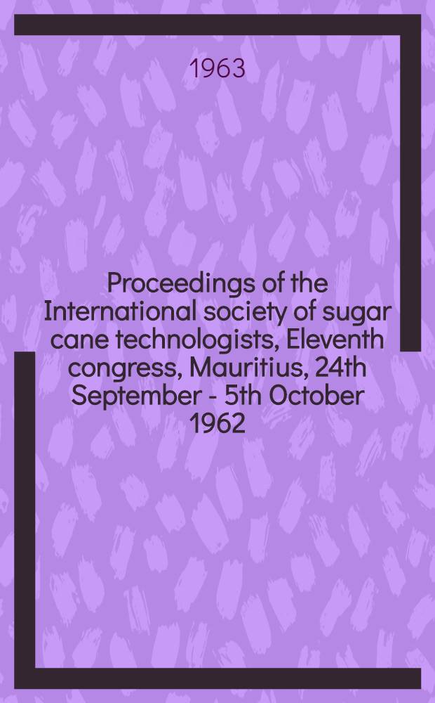 Proceedings of the International society of sugar cane technologists, Eleventh congress, Mauritius, 24th September - 5th October 1962