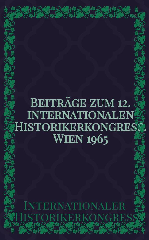 Beiträge zum 12. internationalen Historikerkongress. Wien 1965