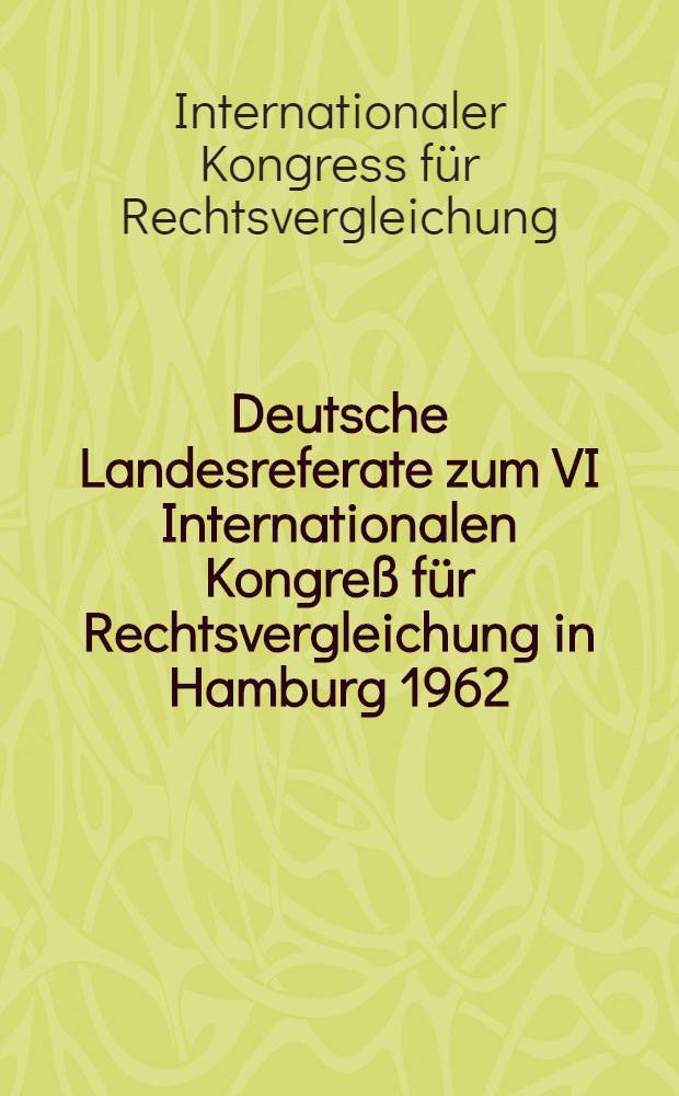 Deutsche Landesreferate zum VI Internationalen Kongreß für Rechtsvergleichung in Hamburg 1962