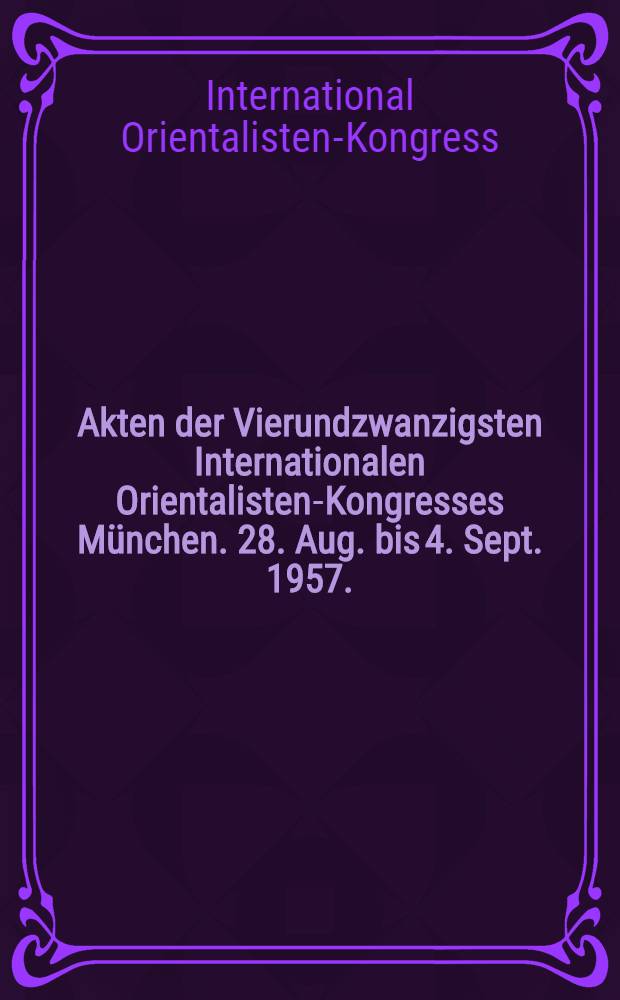 Akten der Vierundzwanzigsten Internationalen Orientalisten-Kongresses München. 28. Aug. bis 4. Sept. 1957.