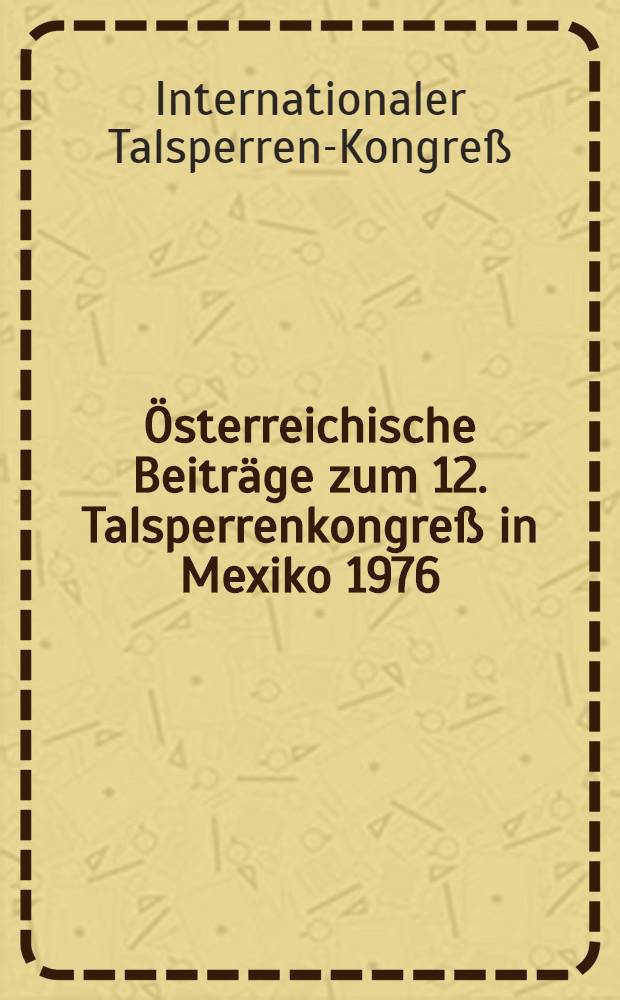 [Österreichische Beiträge zum 12. Talsperrenkongreß in Mexiko 1976]