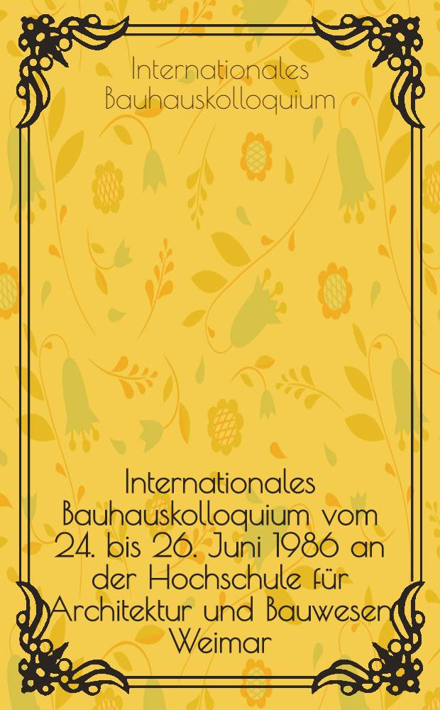 4. Internationales Bauhauskolloquium [vom 24. bis 26. Juni 1986 an der Hochschule für Architektur und Bauwesen Weimar]