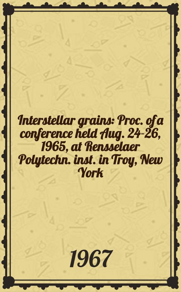 Interstellar grains : Proc. of a conference held Aug. 24-26, 1965, at Rensselaer Polytechn. inst. in Troy, New York