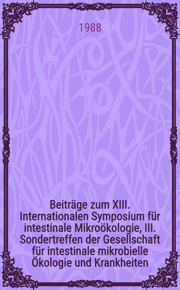 Beiträge zum XIII. Internationalen Symposium für intestinale Mikroökologie, III. Sondertreffen der Gesellschaft für intestinale mikrobielle Ökologie und Krankheiten, Porto Conte, Sassari, Sardinien, Italien, 11. - 14. September 1988 = Proceedings of the XIII. International symposium on intestinal microecology, III. Special meeting of the Society for intestinal microbial ecology and disease, Porto Conte, Sassari, Sardinia, Italy, September 11-14, 1988