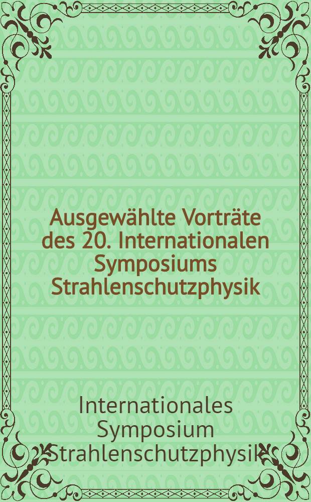 Ausgewählte Vorträte des 20. Internationalen Symposiums Strahlenschutzphysik