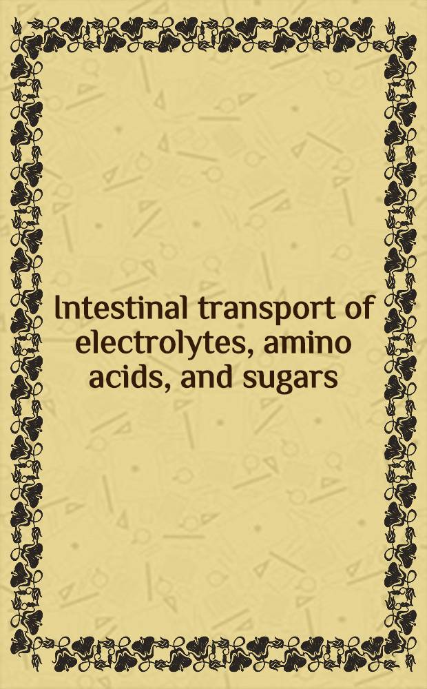 Intestinal transport of electrolytes, amino acids, and sugars : Papers presented at a Symposium, held at Indianapolis, Sept. 4 and 5, 1968