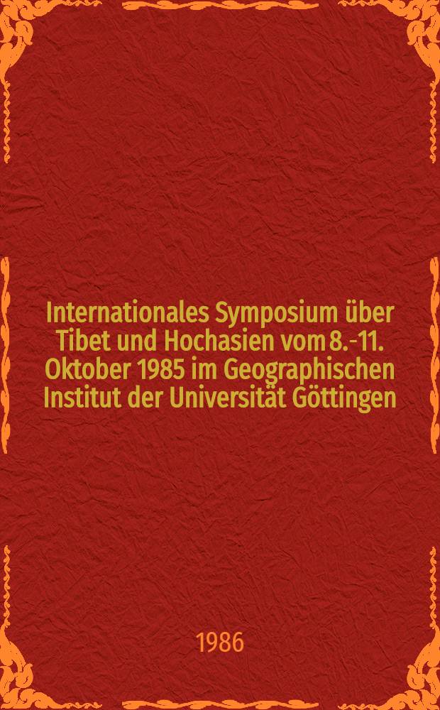Internationales Symposium über Tibet und Hochasien vom 8.-11. Oktober 1985 im Geographischen Institut der Universität Göttingen : Vort. u. Diskussion