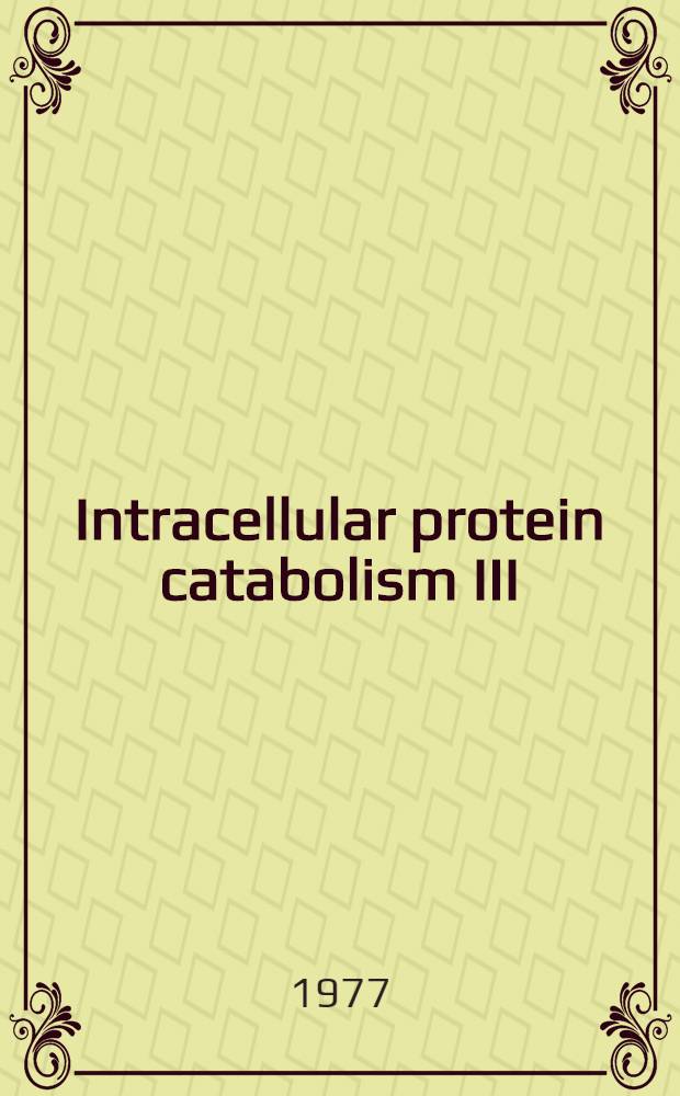 Intracellular protein catabolism III : Proc. of the 3rd Symposium intracellular protein catabolism, 30 May - 4 June 1977, schloß Reinhardsbrunn, DDR