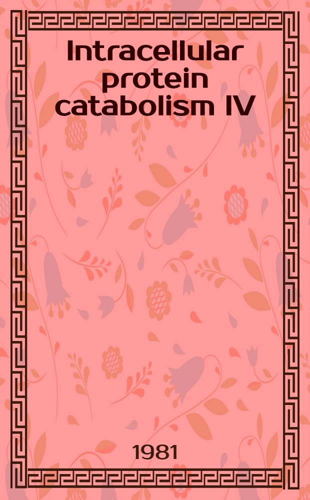 Intracellular protein catabolism IV : Proc. of the 4th Symp. on in tracellular protein catabolism, May 21-27, 1981, schloß Reinhardsbrunn, DDR