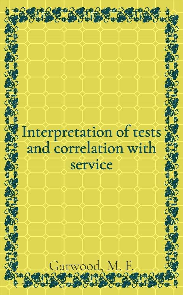 Interpretation of tests and correlation with service : A series of four educational lectures of interpretation of tests and correlation with service presented to members of the ASM during the Thirty second National metal congress and exposition, Chicago, October 23 to 27, 1950