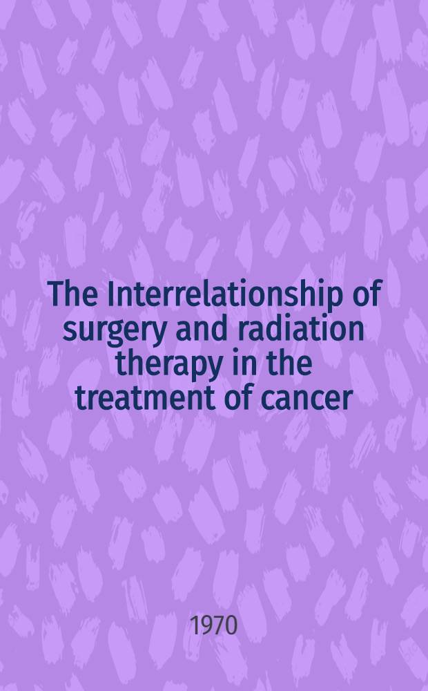 The Interrelationship of surgery and radiation therapy in the treatment of cancer : Proceedings of the Fifth annual San Francisco cancer symposium