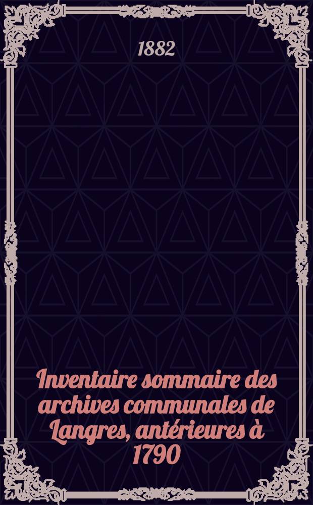Inventaire sommaire des archives communales de Langres, antérieures à 1790