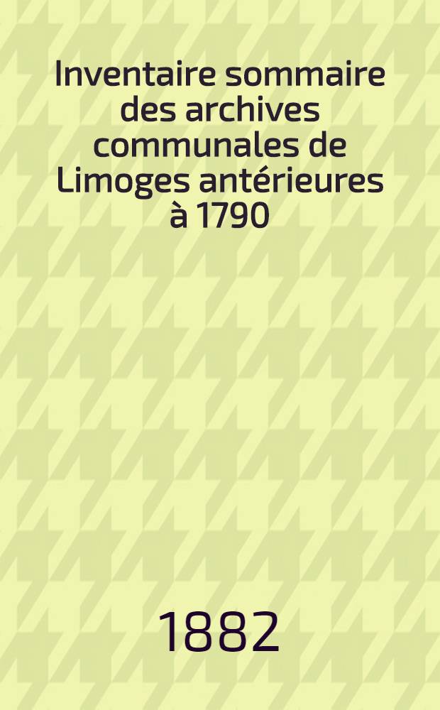 Inventaire sommaire des archives communales de Limoges antérieures à 1790