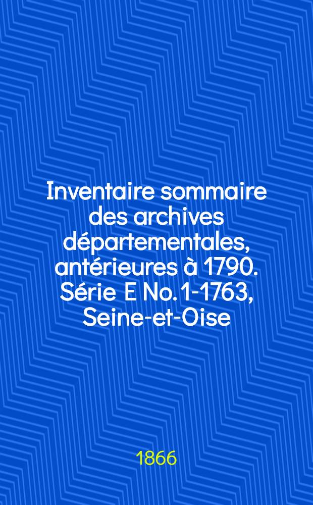 Inventaire sommaire des archives départementales, antérieures à 1790. Série E [No. 1-1763], Seine-et-Oise : Archives civiles : Titres féodaux. Titres de famille