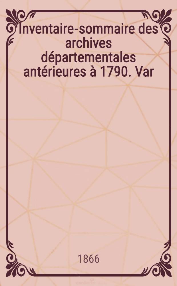 Inventaire-sommaire des archives départementales antérieures à 1790. Var : Archives civiles et ecclésiastiques