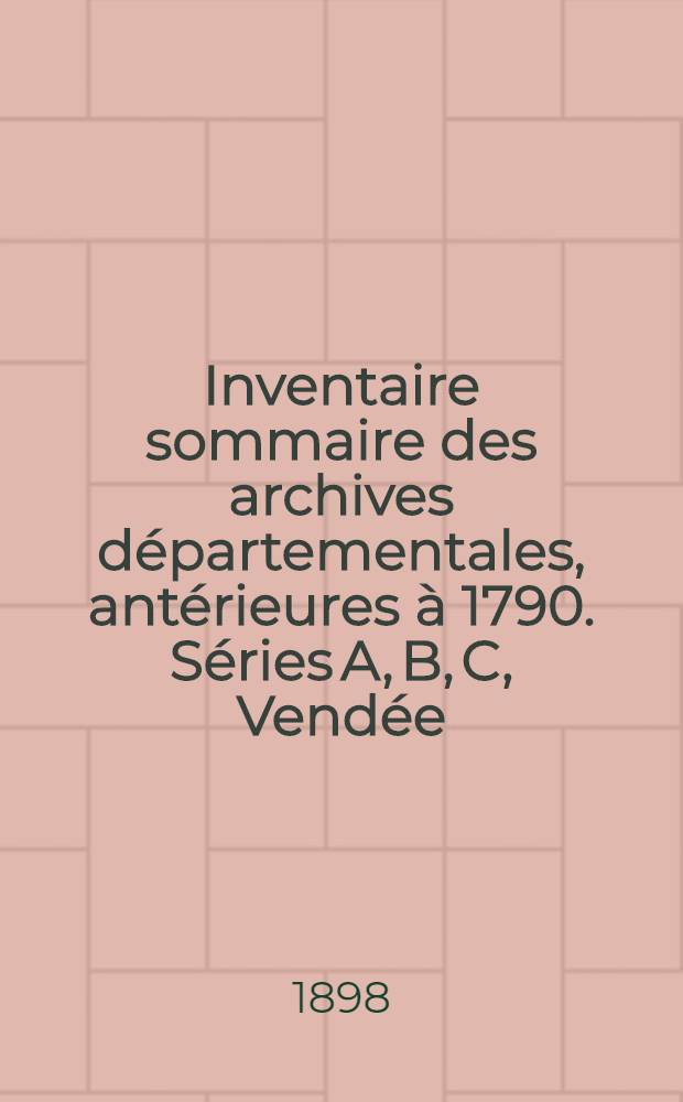 Inventaire sommaire des archives départementales, antérieures à 1790. Séries A, B, C, Vendée : Archives civiles
