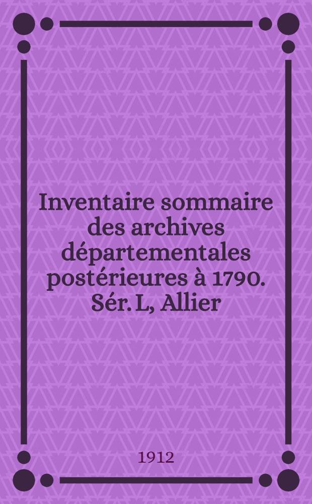 Inventaire sommaire des archives départementales postérieures à 1790. Sér. L, Allier : T. 1-