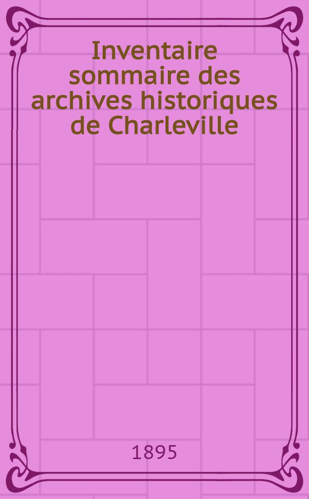 Inventaire sommaire des archives historiques de Charleville (ville & hospice)