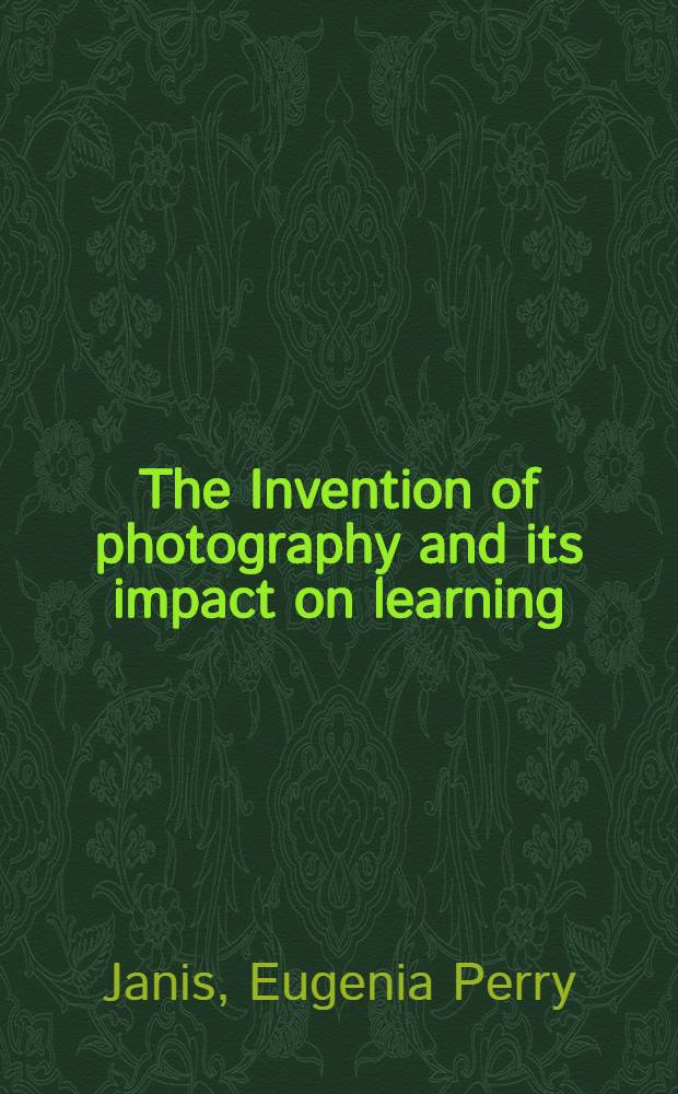 The Invention of photography and its impact on learning : Phot. from Harvard univ. a. Radcliffe college a. from the College of Harrison D. Horblit : A catalogue of the Exhib. at the Carpenter center for the visual arts etc., Nov. 1989
